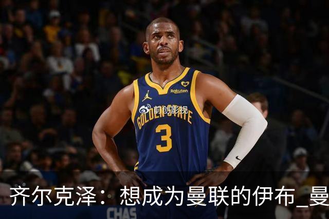 齐尔克泽：想成为曼联的伊布 曼联比拜仁更大